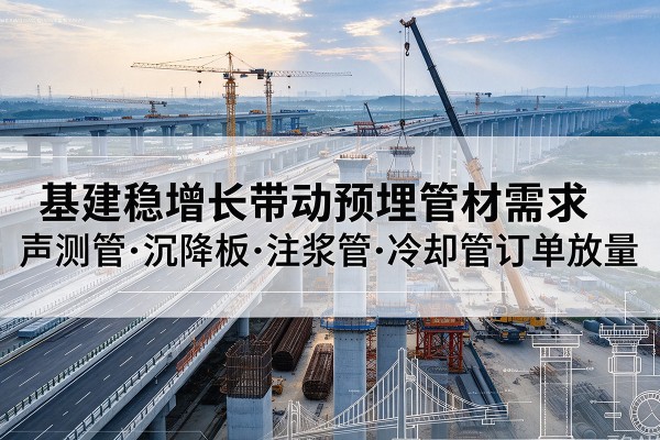 瑞安基建稳增长带动预埋监测管材需求,声测管、沉降板、注浆管订单持续放量